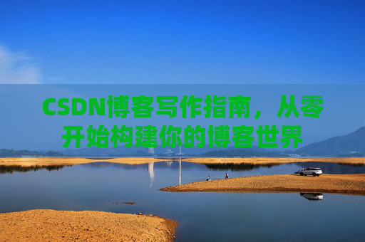 CSDN博客写作指南，从零开始构建你的博客世界